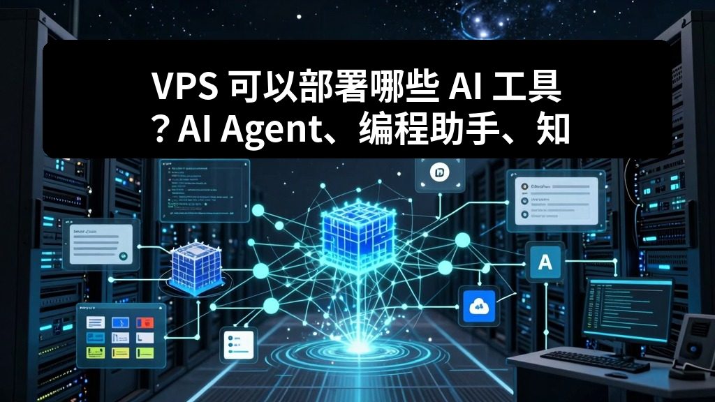 VPS 可以部署哪些 AI 工具？AI Agent、编程助手、知识库和自动化平台全景指南