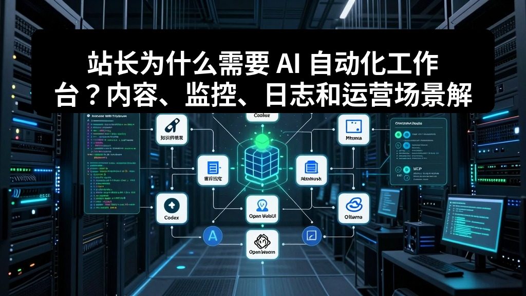站长为什么需要 AI 自动化工作台?内容、监控、日志和运营场景解析 2 zhujixuan TASK 087