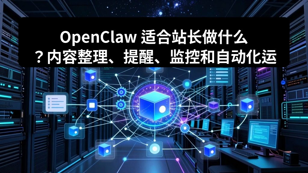 OpenClaw 适合站长做什么?内容整理、提醒、监控和自动化运营场景 2 zhujixuan TASK 098