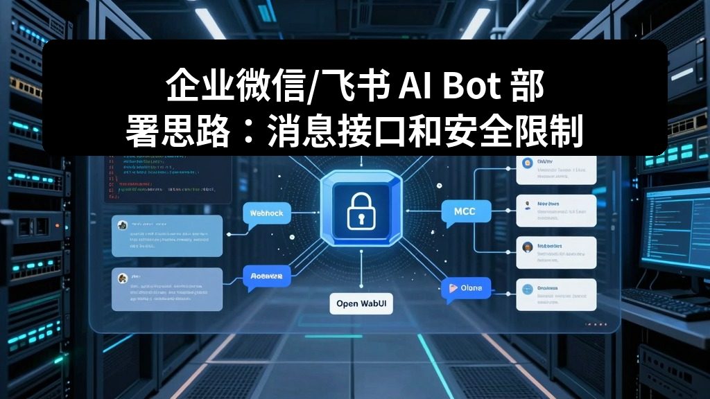 企业微信/飞书 AI Bot 部署思路：消息接口和安全限制