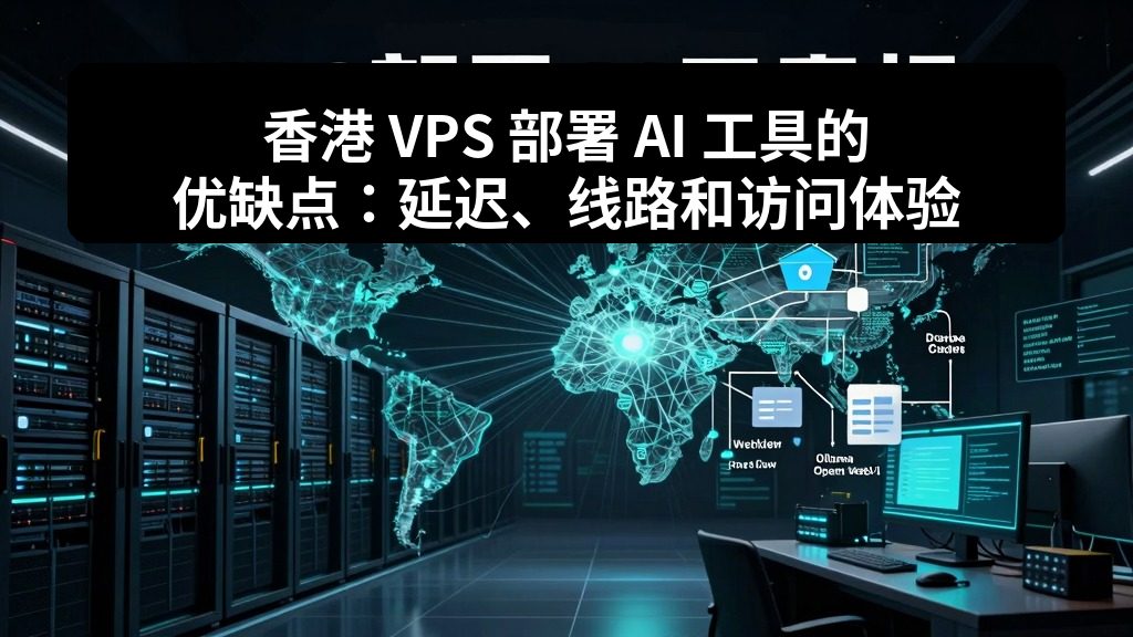 香港 VPS 部署 AI 工具的优缺点：延迟、线路和访问体验