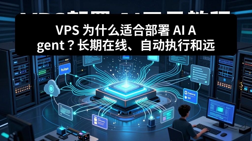 VPS 为什么适合部署 AI Agent？长期在线、自动执行和远程管理讲清楚