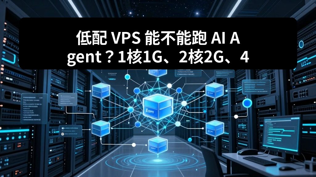 低配 VPS 能不能跑 AI Agent？1核1G、2核2G、4核8G适用场景对比