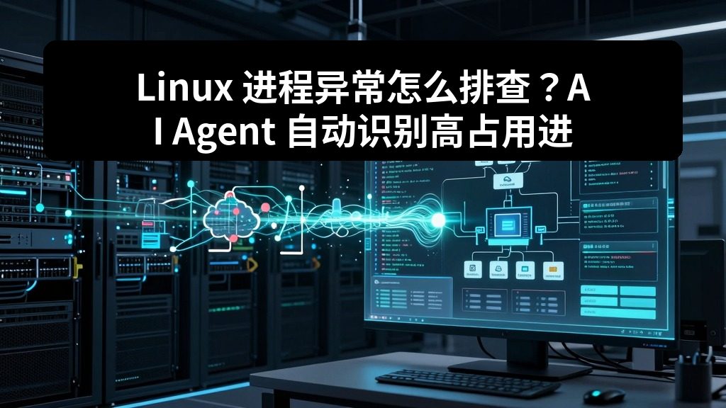 Linux 进程异常怎么排查？AI Agent 自动识别高占用进程和可疑服务