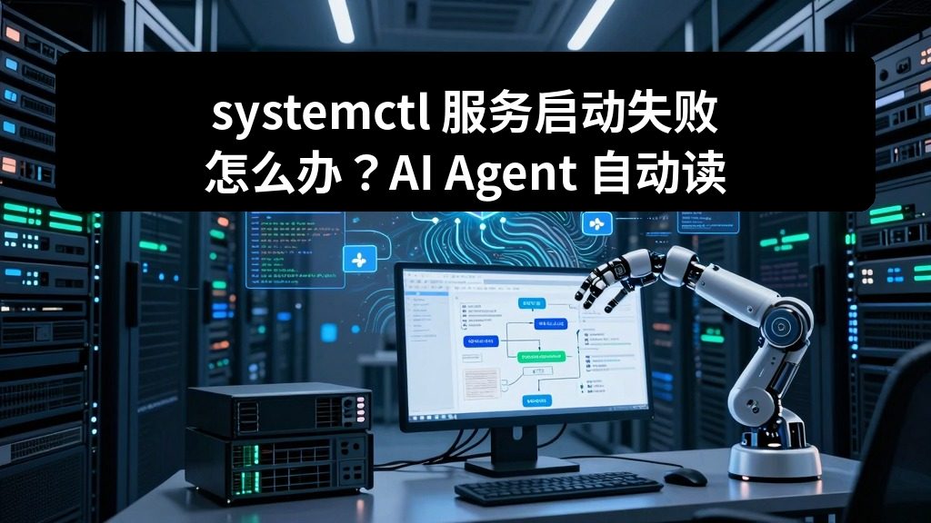 systemctl 服务启动失败怎么办？AI Agent 自动读取 journalctl 并给出原因