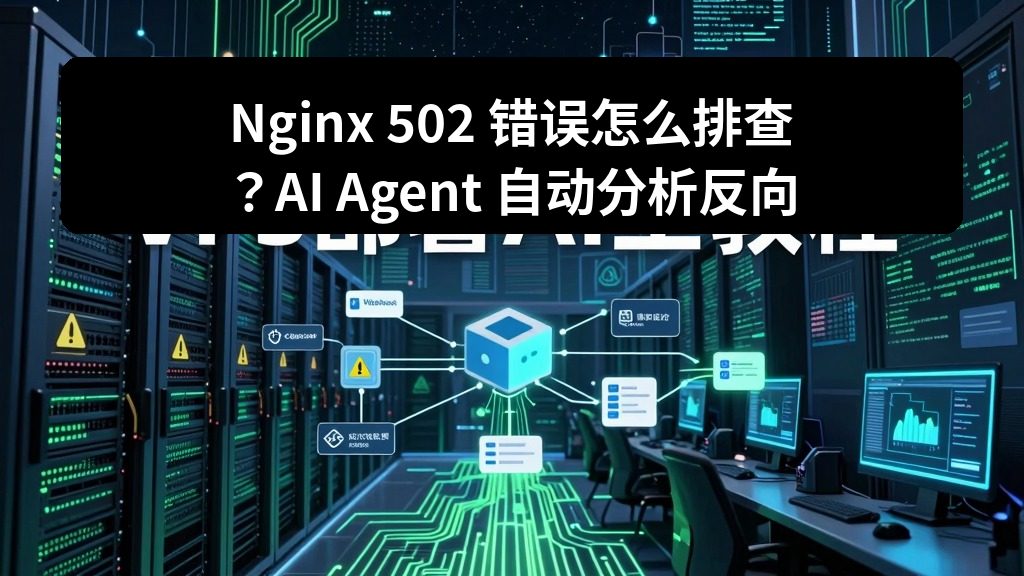 Nginx 502 错误怎么排查？AI Agent 自动分析反向代理和后端服务