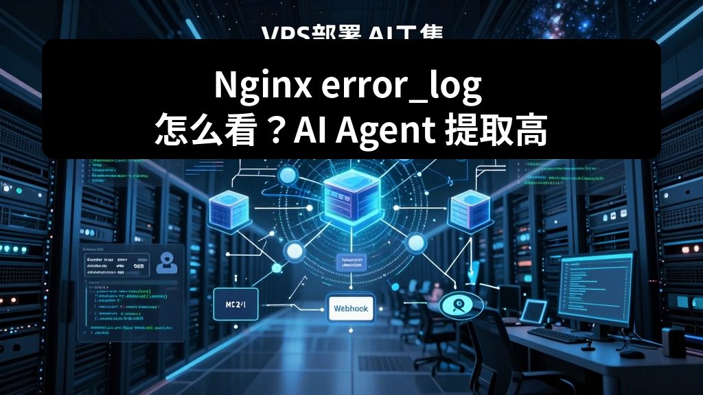 Nginx error_log 怎么看？AI Agent 提取高频错误和修复建议