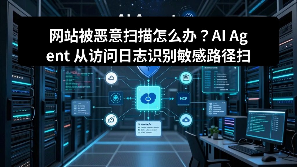 网站被恶意扫描怎么办？AI Agent 从访问日志识别敏感路径扫描