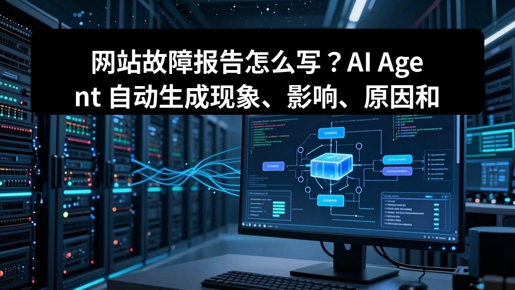 网站故障报告怎么写？AI Agent 自动生成现象、影响、原因和处理建议