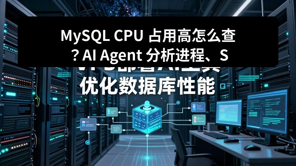 MySQL CPU 占用高怎么查？AI Agent 分析进程、SQL 和索引问题