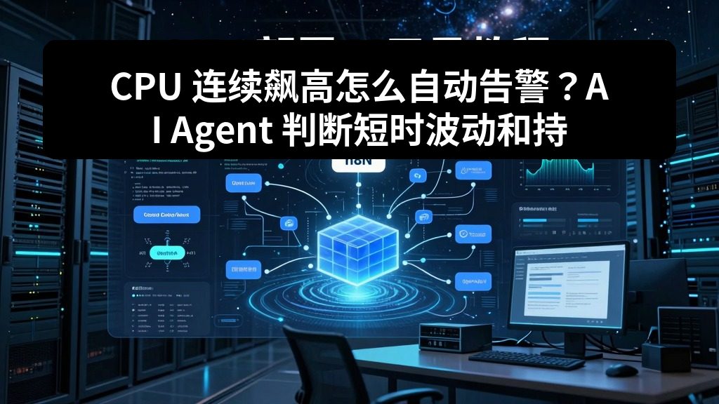 CPU 连续飙高怎么自动告警？AI Agent 判断短时波动和持续异常