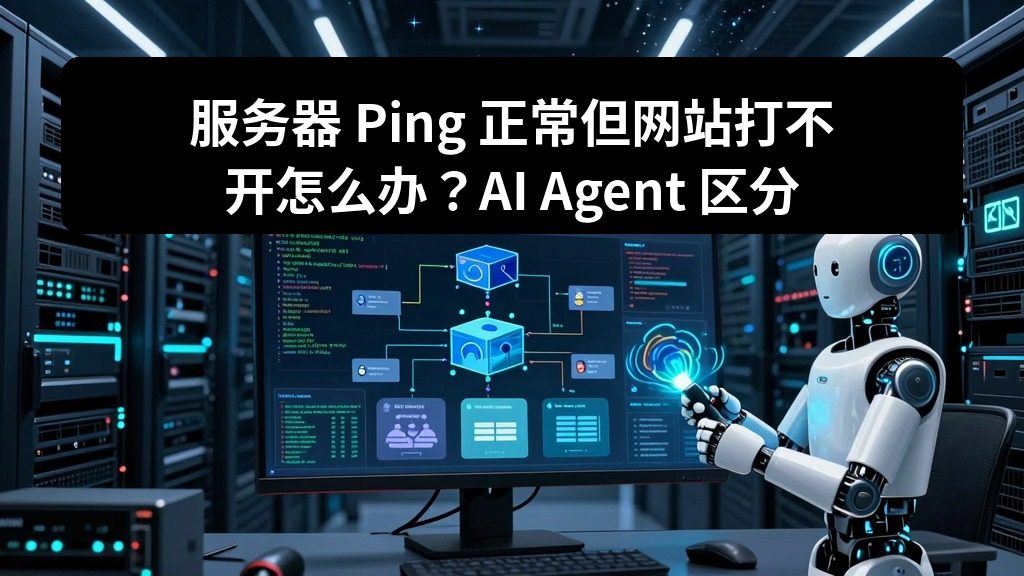 服务器 Ping 正常但网站打不开怎么办？AI Agent 区分网络和应用故障