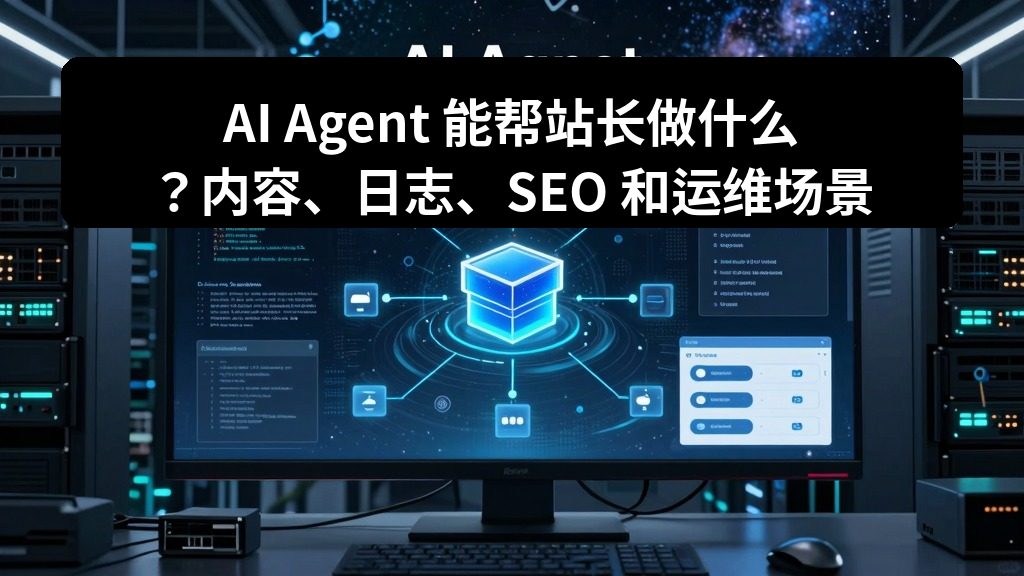 AI Agent 能帮站长做什么？内容、日志、SEO 和运维场景全拆解