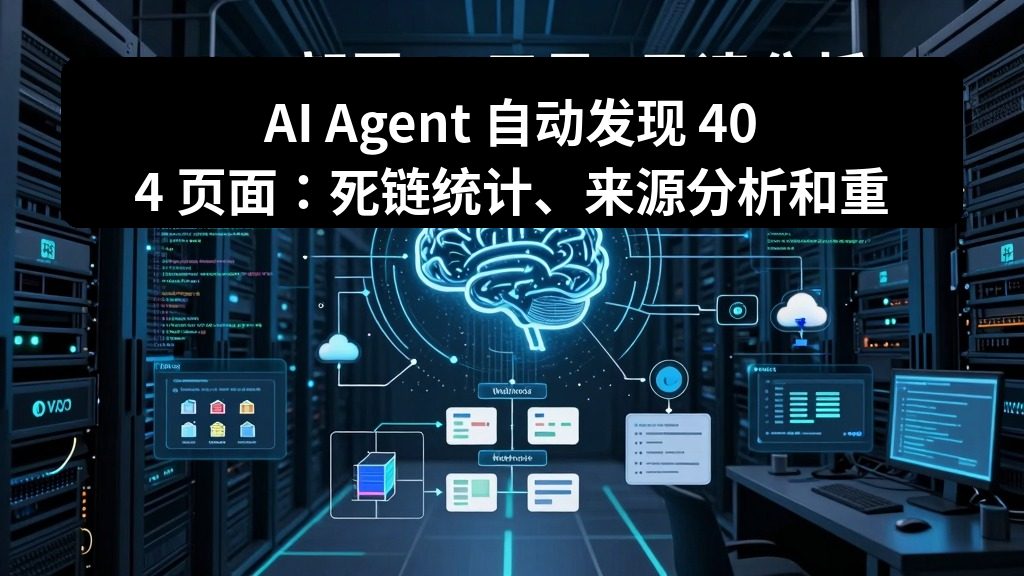 AI Agent 自动发现 404 页面：死链统计、来源分析和重定向建议