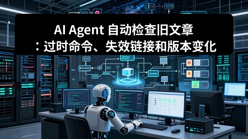 AI Agent 自动检查旧文章：过时命令、失效链接和版本变化