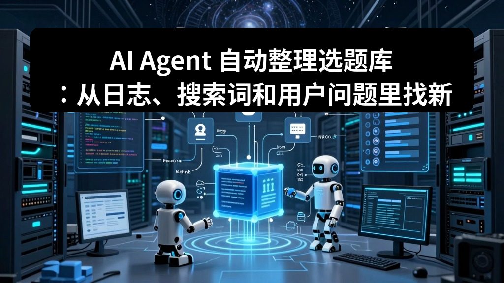 AI Agent 自动整理选题库：从日志、搜索词和用户问题里找新文章