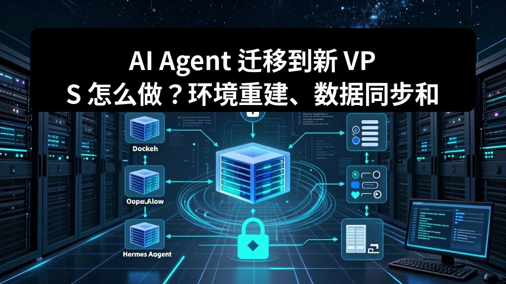 AI Agent 迁移到新 VPS 怎么做？环境重建、数据同步和验证清单